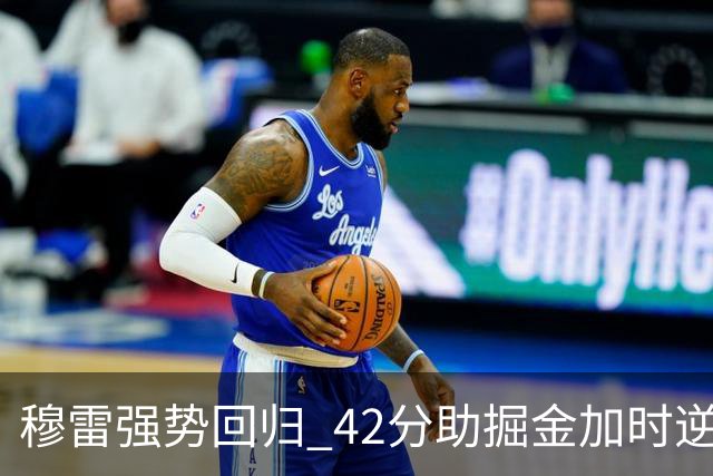 穆雷强势回归 42分助掘金加时逆转鹈鹕